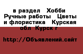  в раздел : Хобби. Ручные работы » Цветы и флористика . Курская обл.,Курск г.
